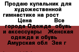 Продаю купальник для художественной гимнастике на рост 160-165 › Цена ­ 7 000 - Все города Одежда, обувь и аксессуары » Женская одежда и обувь   . Амурская обл.,Зея г.